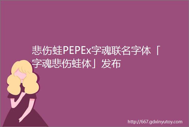 悲伤蛙PEPEx字魂联名字体「字魂悲伤蛙体」发布
