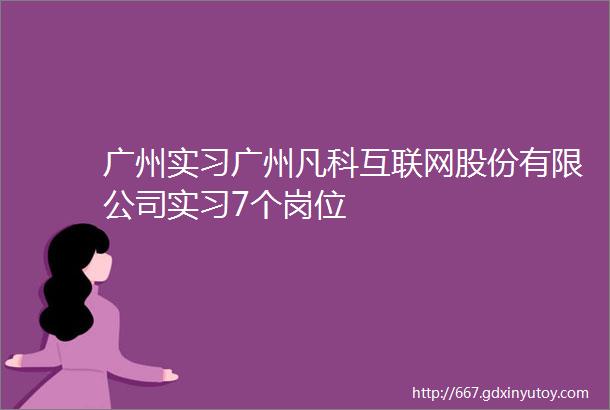 广州实习广州凡科互联网股份有限公司实习7个岗位