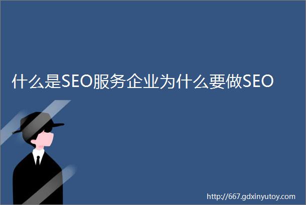 什么是SEO服务企业为什么要做SEO