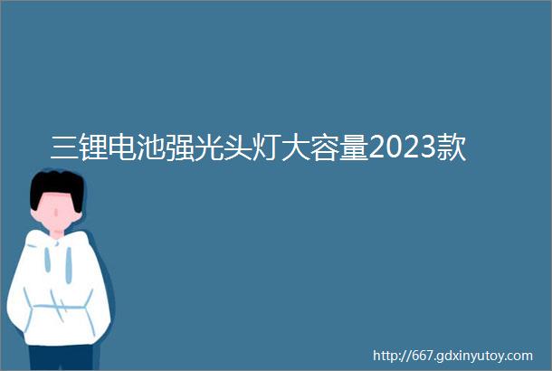 三锂电池强光头灯大容量2023款