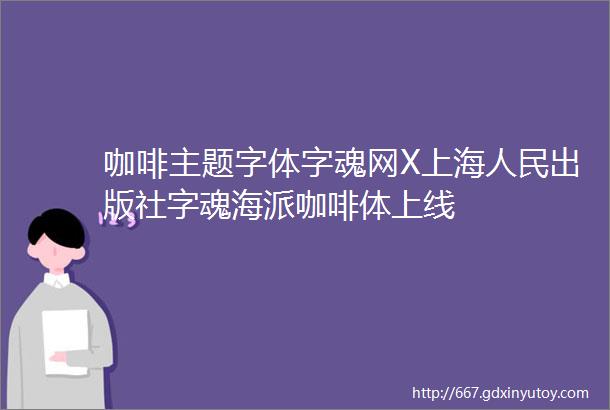 咖啡主题字体字魂网X上海人民出版社字魂海派咖啡体上线